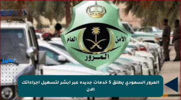المرور السعودي يطلق 5 خدمات جديدة عبر أبشر لتسهيل إجراءاتك الآن